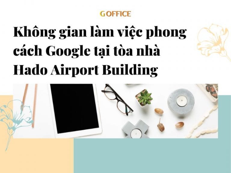 Không gian làm việc phong cách Google tại tòa nhà Hado Airport Building