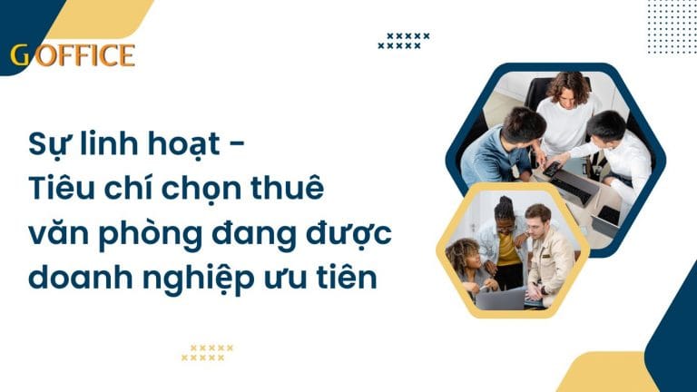 Sự linh hoạt - Tiêu chí chọn thuê văn phòng đang được doanh nghiệp ưu tiên