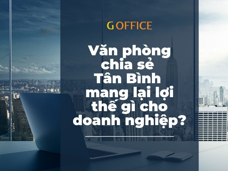 Văn phòng chia sẻ Tân Bình mang lại lợi thế gì cho doanh nghiệp?